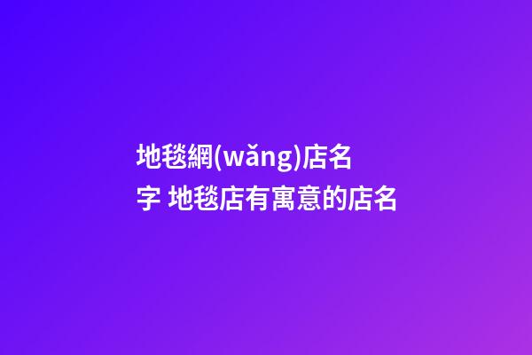 地毯網(wǎng)店名字 地毯店有寓意的店名-第1張-店鋪起名-玄機(jī)派